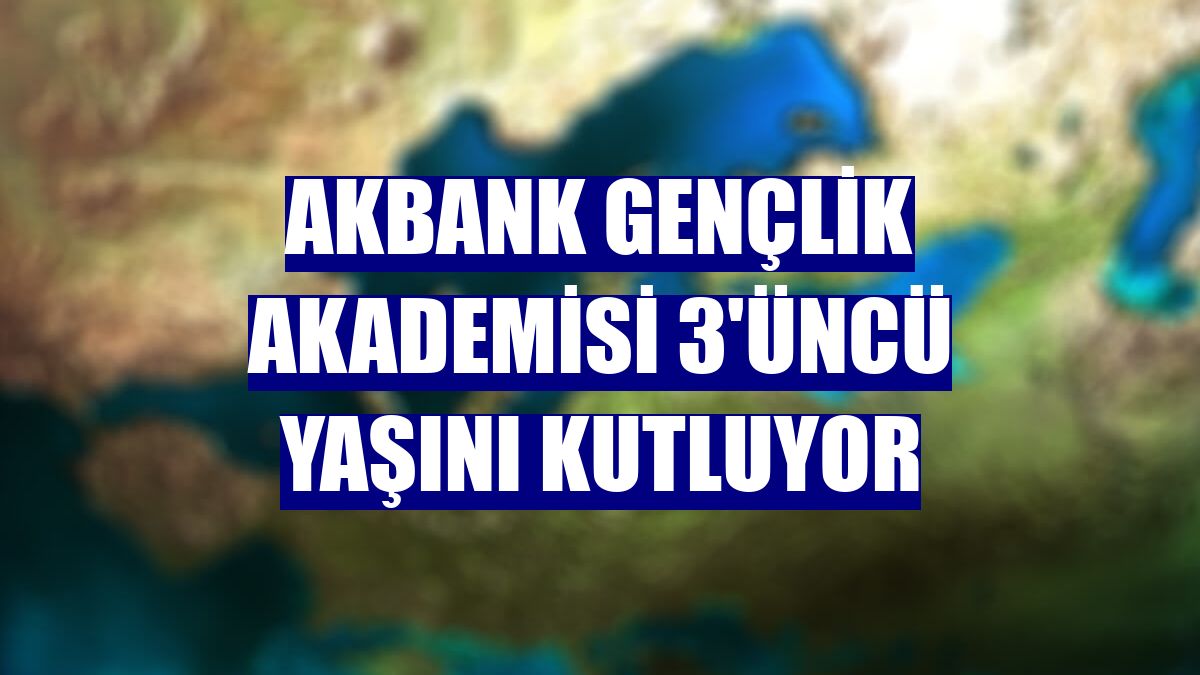 Akbank Gençlik Akademisi 3'üncü yaşını kutluyor