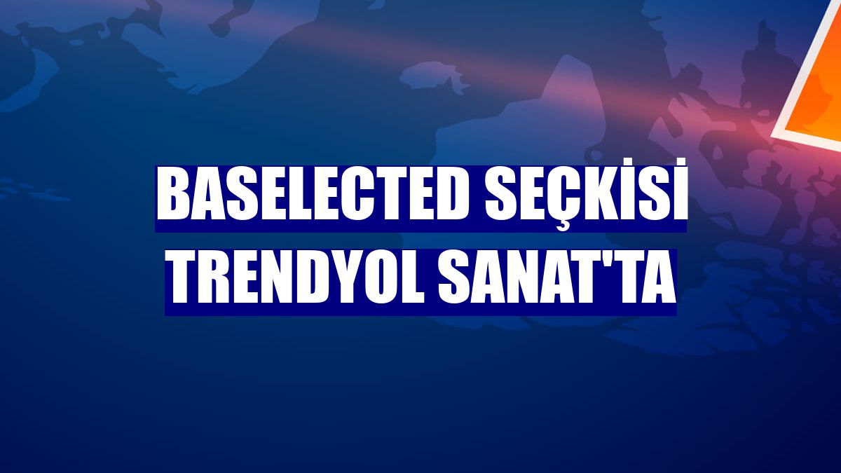 Baselected seçkisi Trendyol Sanat'ta