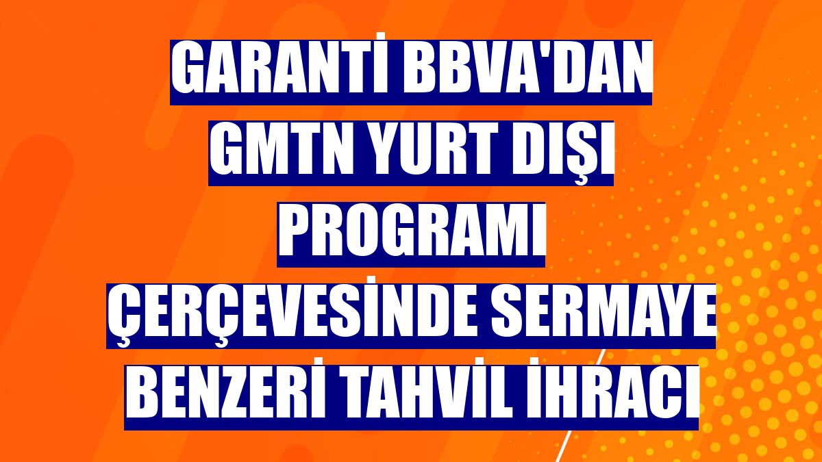 Garanti BBVA'dan GMTN yurt dışı programı çerçevesinde sermaye benzeri tahvil ihracı