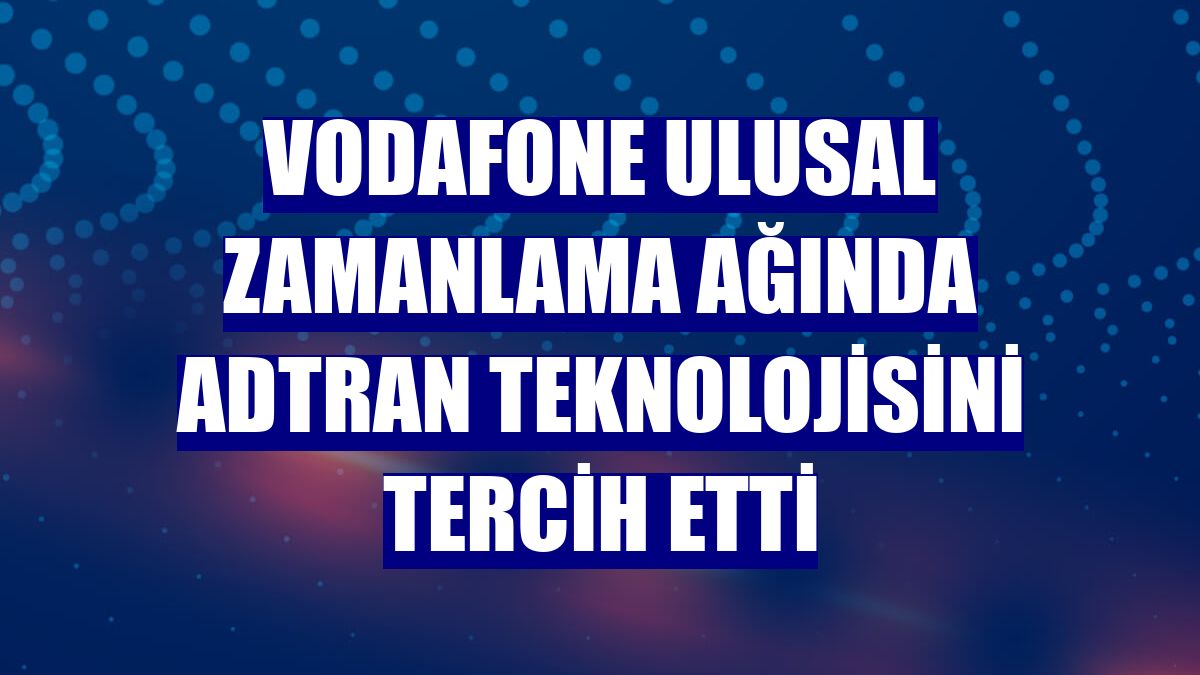 Vodafone ulusal zamanlama ağında adtran teknolojisini tercih etti