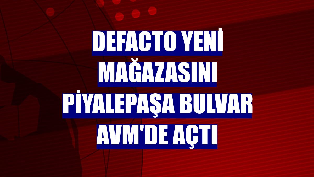 DeFacto yeni mağazasını Piyalepaşa Bulvar AVM'de açtı