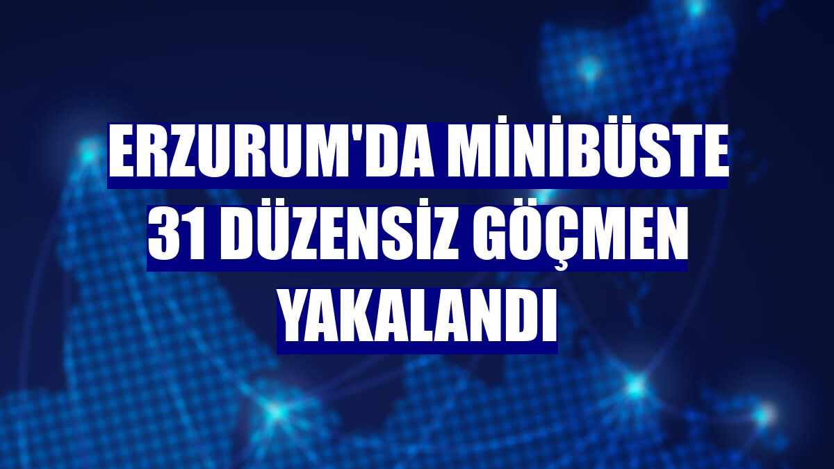 Erzurum'da minibüste 31 düzensiz göçmen yakalandı