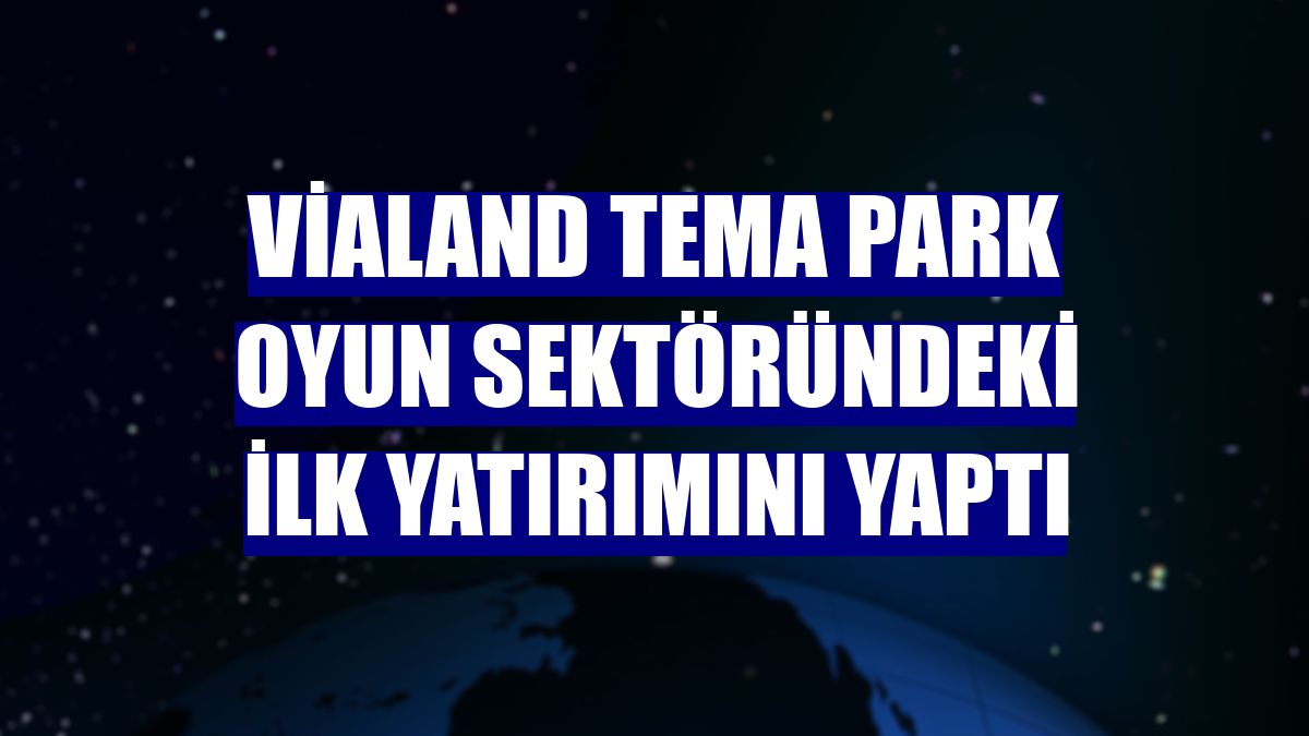 Vialand Tema Park oyun sektöründeki ilk yatırımını yaptı