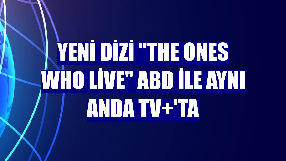 Yeni dizi "The Ones Who Live" ABD ile aynı anda TV+'ta