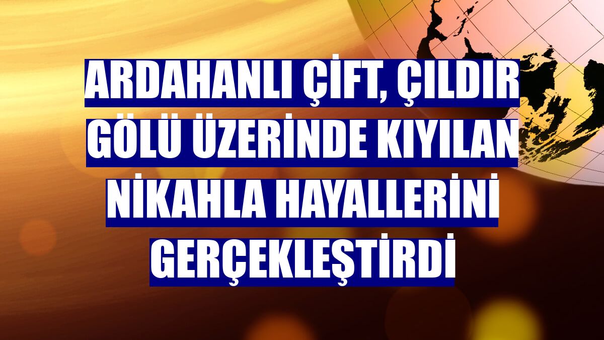 Ardahanlı çift, Çıldır Gölü üzerinde kıyılan nikahla hayallerini gerçekleştirdi