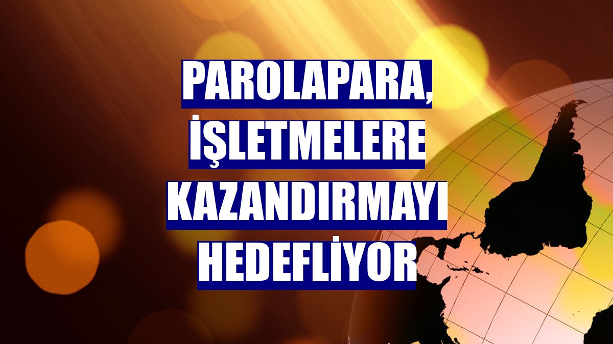 Parolapara, işletmelere kazandırmayı hedefliyor