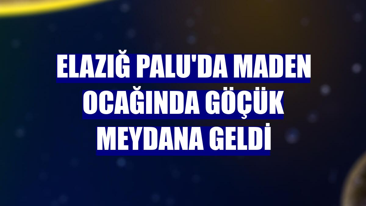 Elazığ Palu'da maden ocağında göçük meydana geldi
