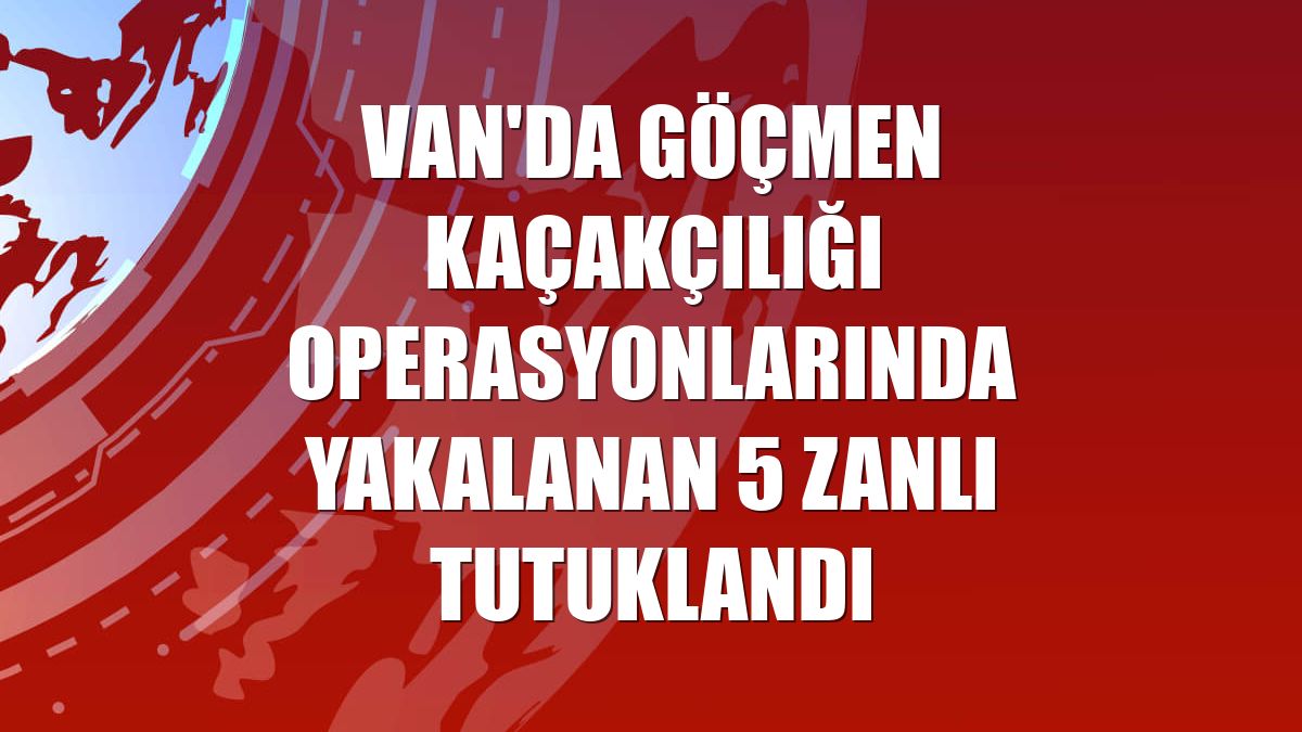 Van'da göçmen kaçakçılığı operasyonlarında yakalanan 5 zanlı tutuklandı