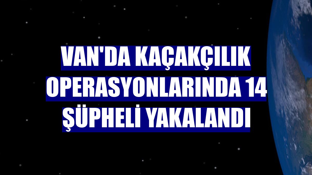 Van'da kaçakçılık operasyonlarında 14 şüpheli yakalandı