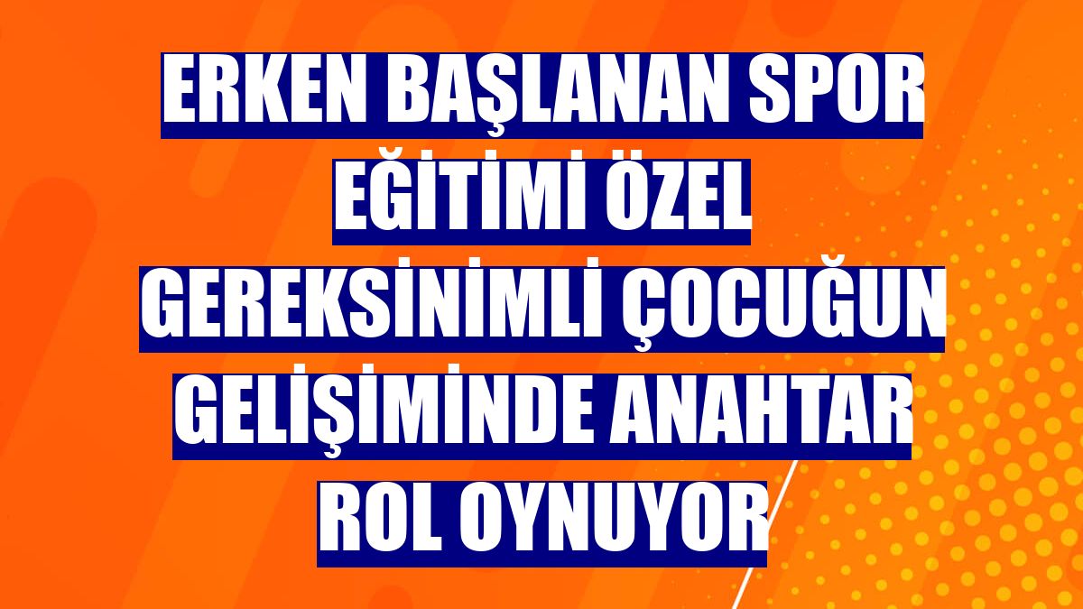 Erken başlanan spor eğitimi özel gereksinimli çocuğun gelişiminde anahtar rol oynuyor