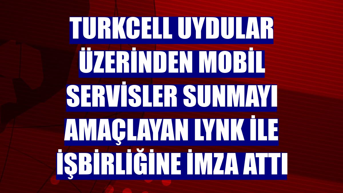 Turkcell uydular üzerinden mobil servisler sunmayı amaçlayan Lynk ile işbirliğine imza attı