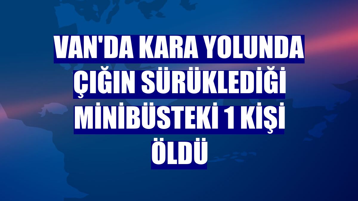 Van'da kara yolunda çığın sürüklediği minibüsteki 1 kişi öldü