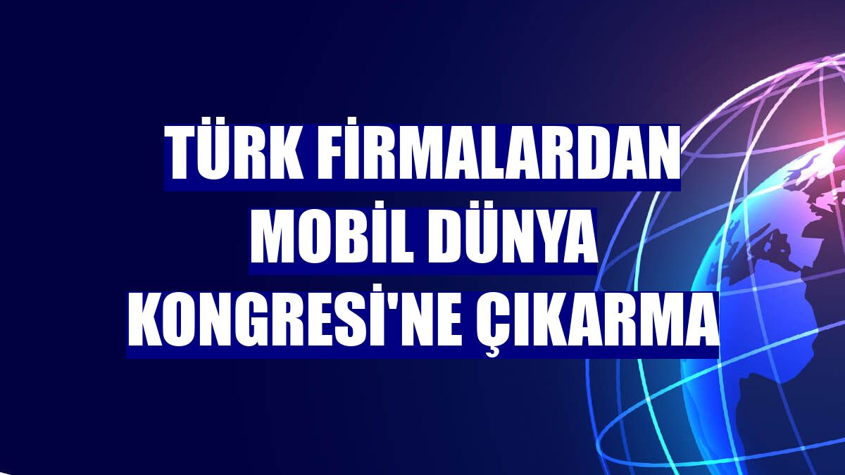 Türk firmalardan Mobil Dünya Kongresi'ne çıkarma