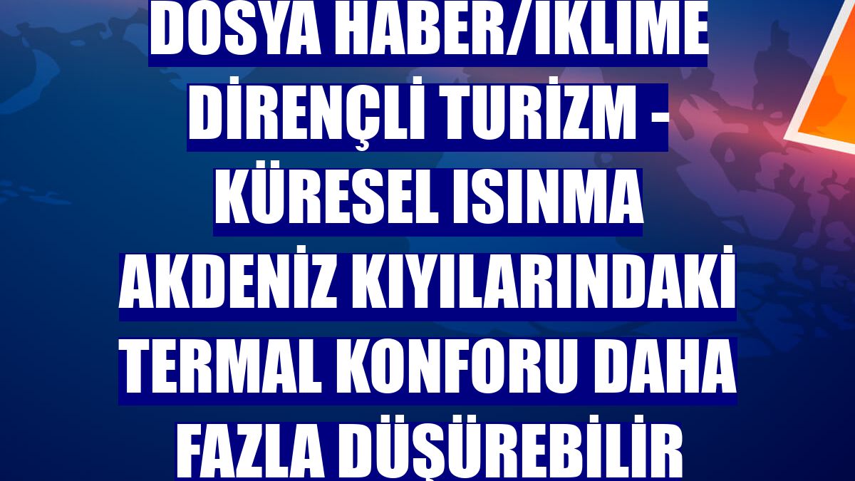DOSYA HABER/İKLİME DİRENÇLİ TURİZM - Küresel ısınma Akdeniz kıyılarındaki termal konforu daha fazla düşürebilir
