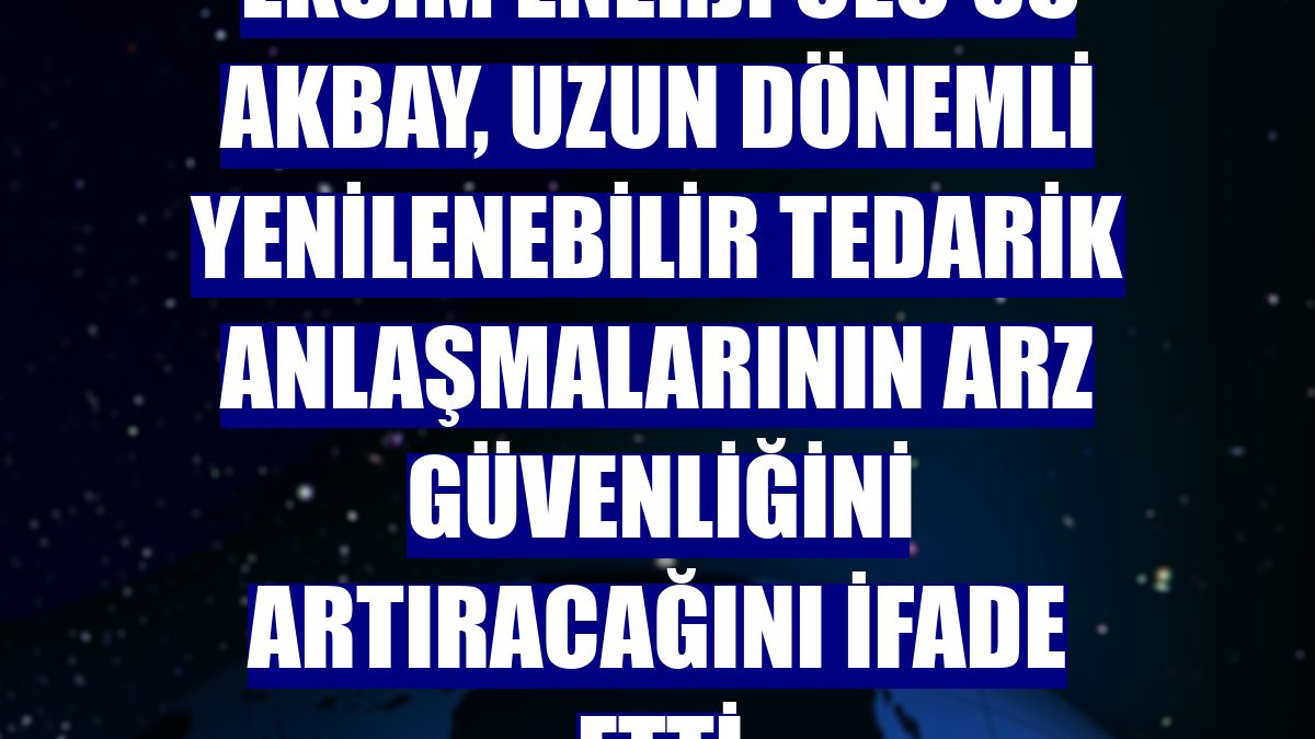 Eksim Enerji CEO'su Akbay, uzun dönemli yenilenebilir tedarik anlaşmalarının arz güvenliğini artıracağını ifade etti