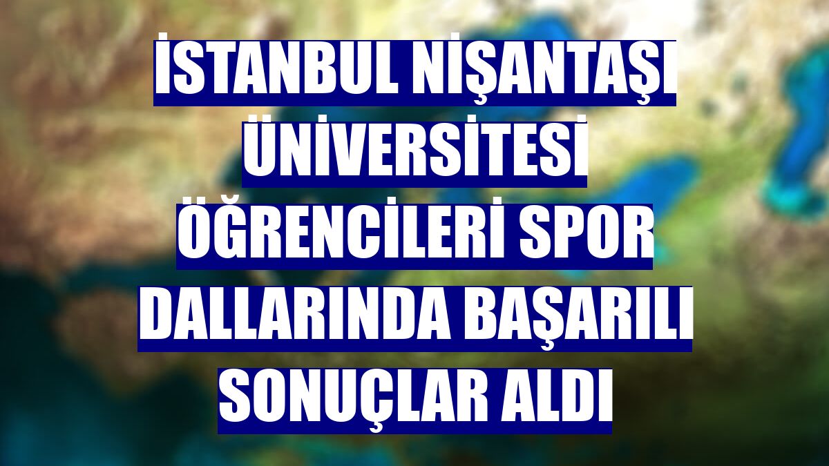 İstanbul Nişantaşı Üniversitesi öğrencileri spor dallarında başarılı sonuçlar aldı