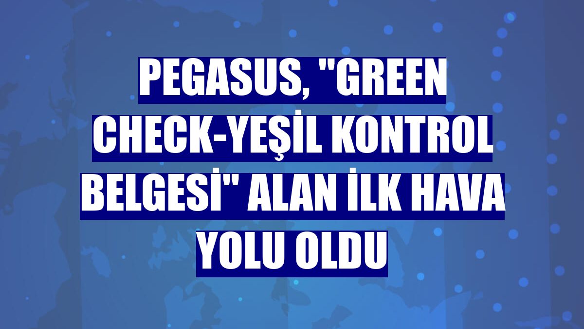 Pegasus, "Green Check-Yeşil Kontrol Belgesi" alan ilk hava yolu oldu