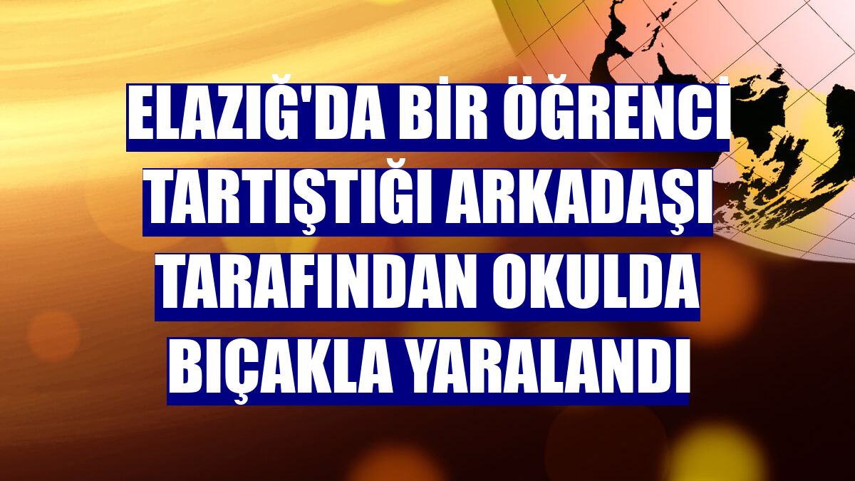 Elazığ'da bir öğrenci tartıştığı arkadaşı tarafından okulda bıçakla yaralandı