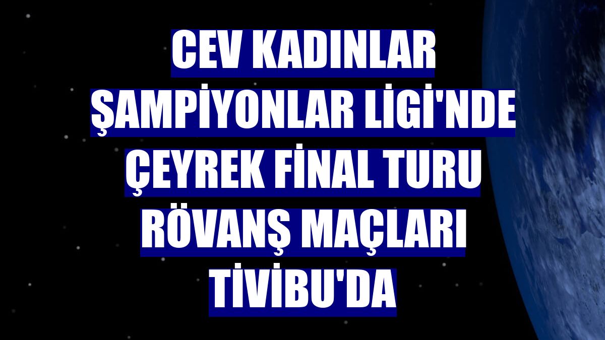 CEV Kadınlar Şampiyonlar Ligi'nde çeyrek final turu rövanş maçları Tivibu'da