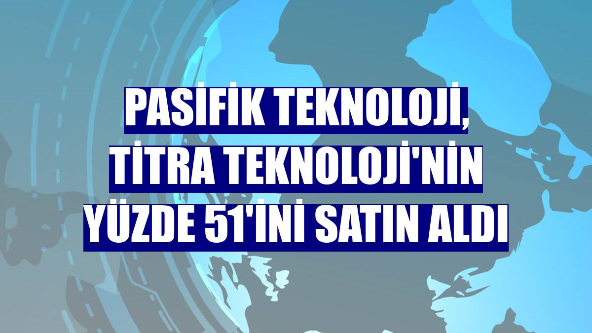 Pasifik Teknoloji, Titra Teknoloji'nin yüzde 51'ini satın aldı