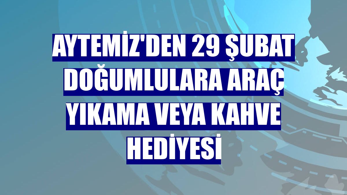 Aytemiz'den 29 Şubat doğumlulara araç yıkama veya kahve hediyesi