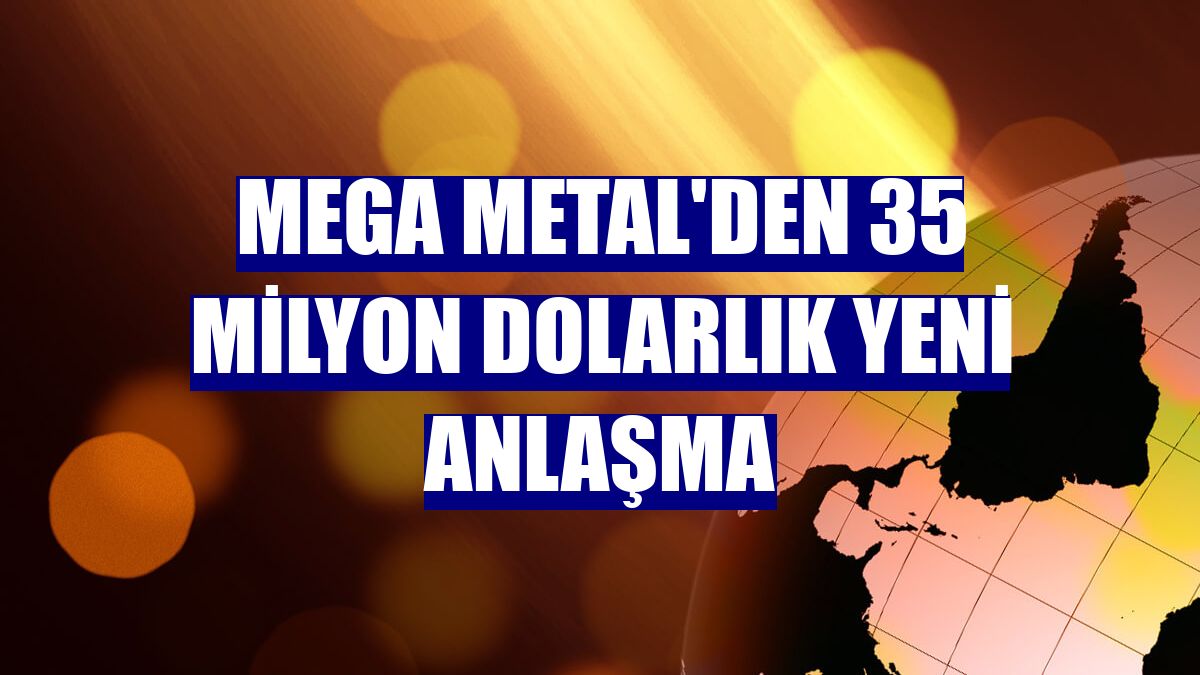 Mega Metal'den 35 milyon dolarlık yeni anlaşma
