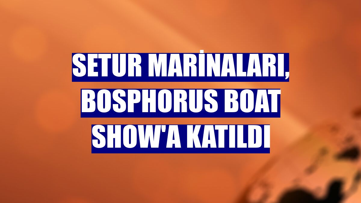 Setur Marinaları, Bosphorus Boat Show'a katıldı