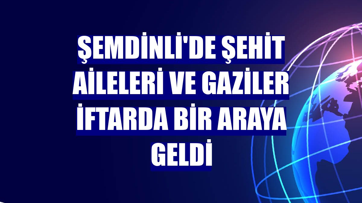 Şemdinli'de şehit aileleri ve gaziler iftarda bir araya geldi
