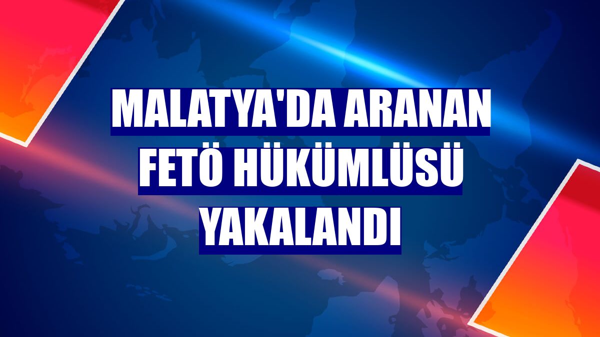 Malatya'da aranan FETÖ hükümlüsü yakalandı