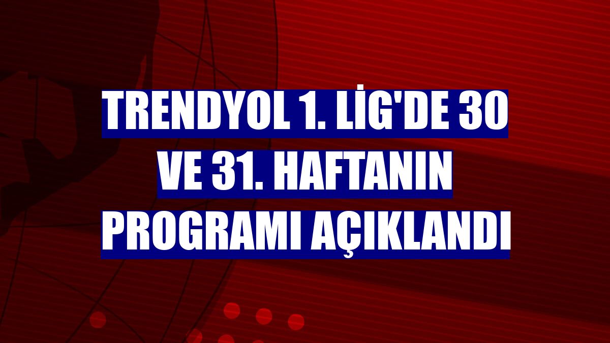 Trendyol 1. Lig'de 30 ve 31. haftanın programı açıklandı