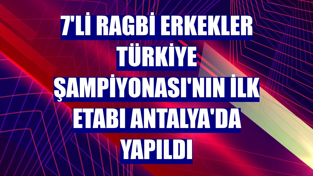 7'li Ragbi Erkekler Türkiye Şampiyonası'nın ilk etabı Antalya'da yapıldı