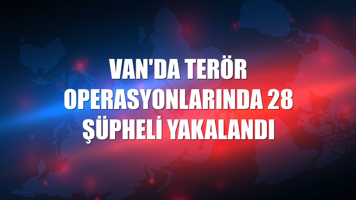 Van'da terör operasyonlarında 28 şüpheli yakalandı