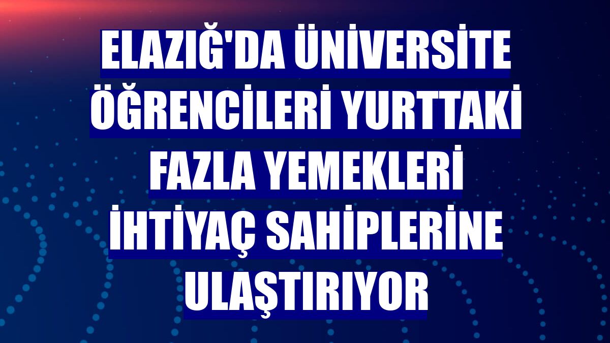 Elazığ'da üniversite öğrencileri yurttaki fazla yemekleri ihtiyaç sahiplerine ulaştırıyor
