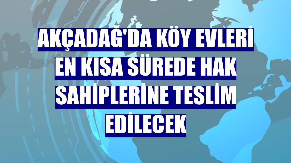 Akçadağ'da köy evleri en kısa sürede hak sahiplerine teslim edilecek