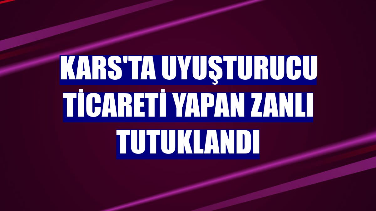 Kars'ta uyuşturucu ticareti yapan zanlı tutuklandı