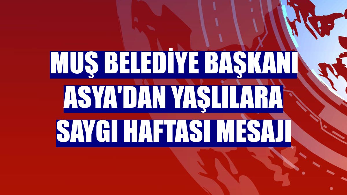 Muş Belediye Başkanı Asya'dan Yaşlılara Saygı Haftası mesajı