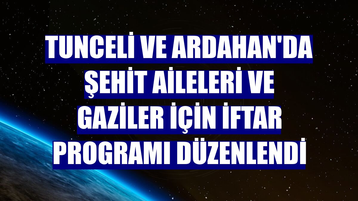 Tunceli ve Ardahan'da şehit aileleri ve gaziler için iftar programı düzenlendi