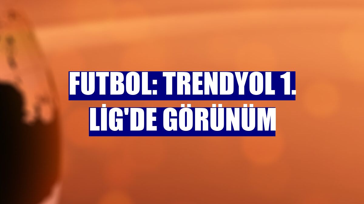 Futbol: Trendyol 1. Lig'de görünüm