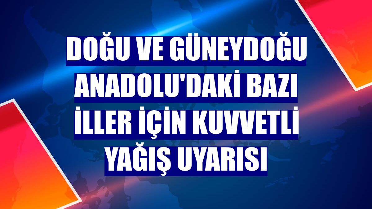 Doğu ve Güneydoğu Anadolu'daki bazı iller için kuvvetli yağış uyarısı