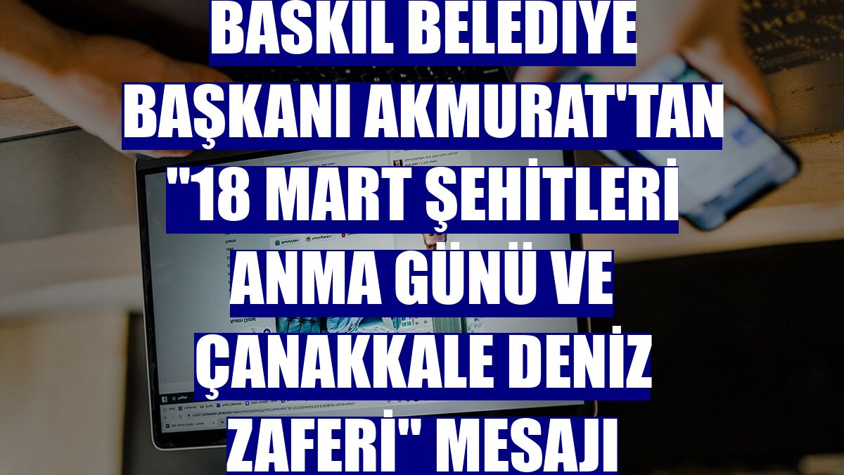 Baskil Belediye Başkanı Akmurat'tan '18 Mart Şehitleri Anma Günü ve Çanakkale Deniz Zaferi' mesajı