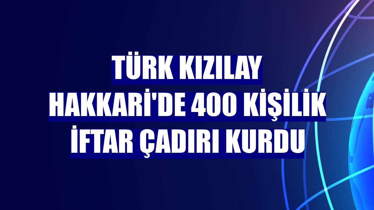 Türk Kızılay Hakkari'de 400 kişilik iftar çadırı kurdu