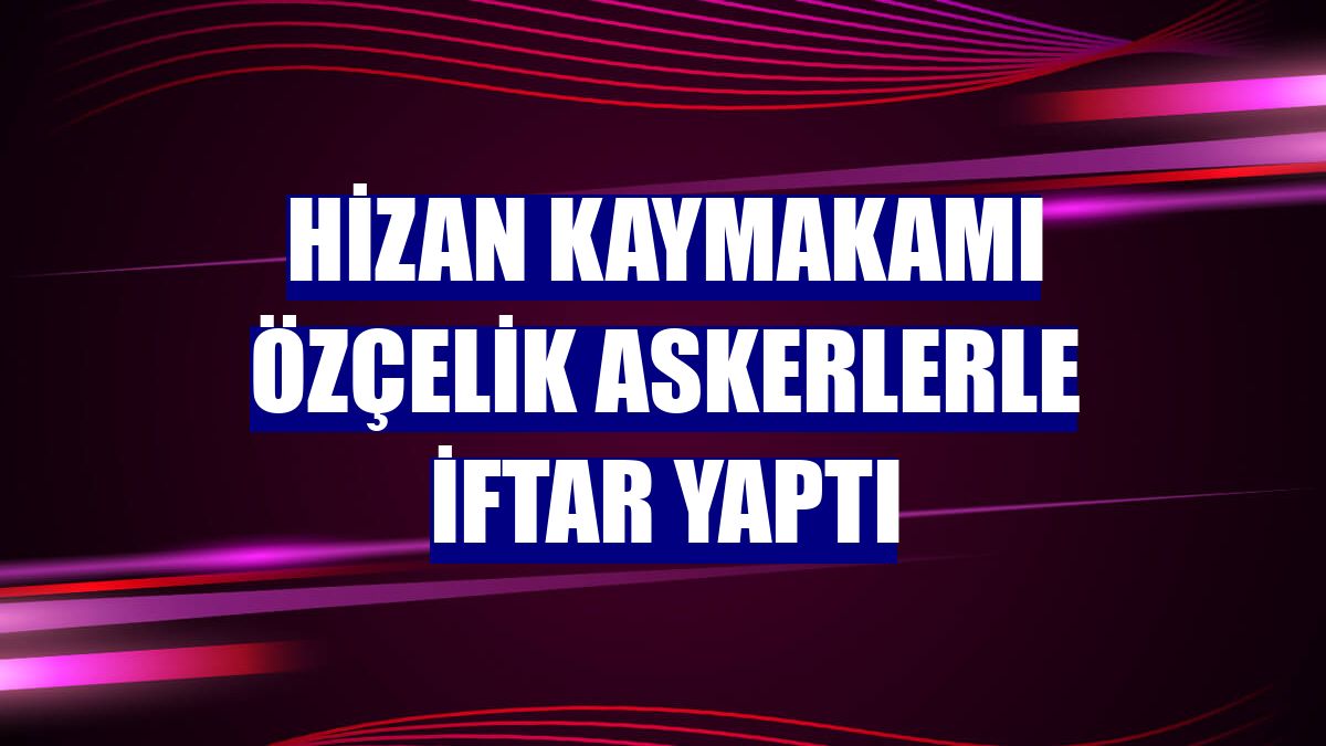 Hizan Kaymakamı Özçelik askerlerle iftar yaptı