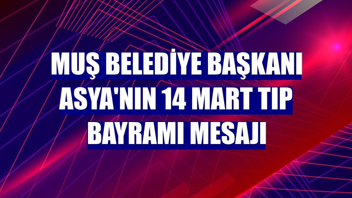 Muş Belediye Başkanı Asya'nın 14 Mart Tıp Bayramı mesajı