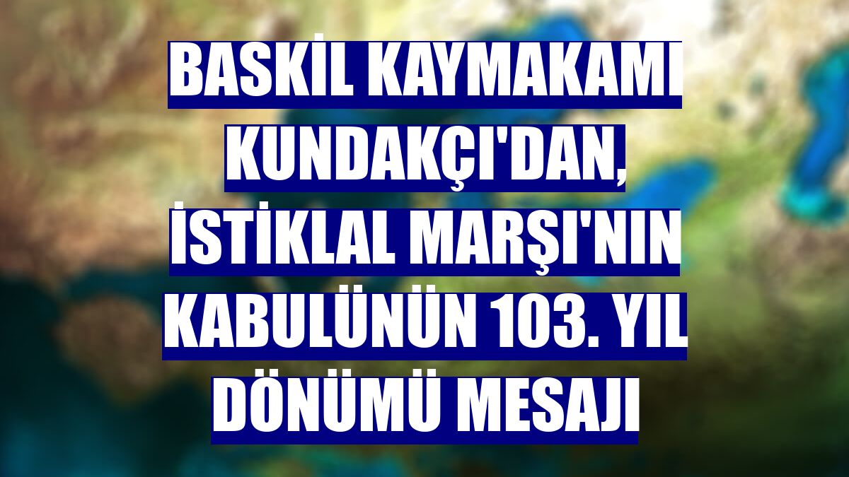 Baskil Kaymakamı Kundakçı'dan, İstiklal Marşı'nın kabulünün 103. yıl dönümü mesajı