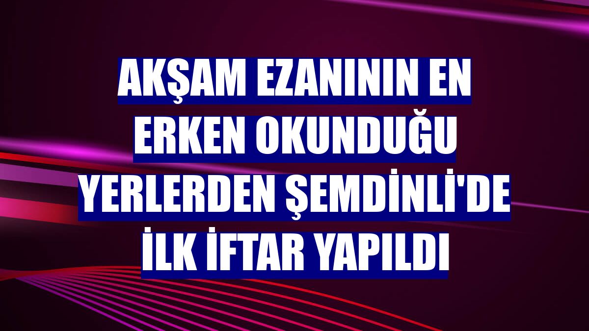Akşam ezanının en erken okunduğu yerlerden Şemdinli'de ilk iftar yapıldı