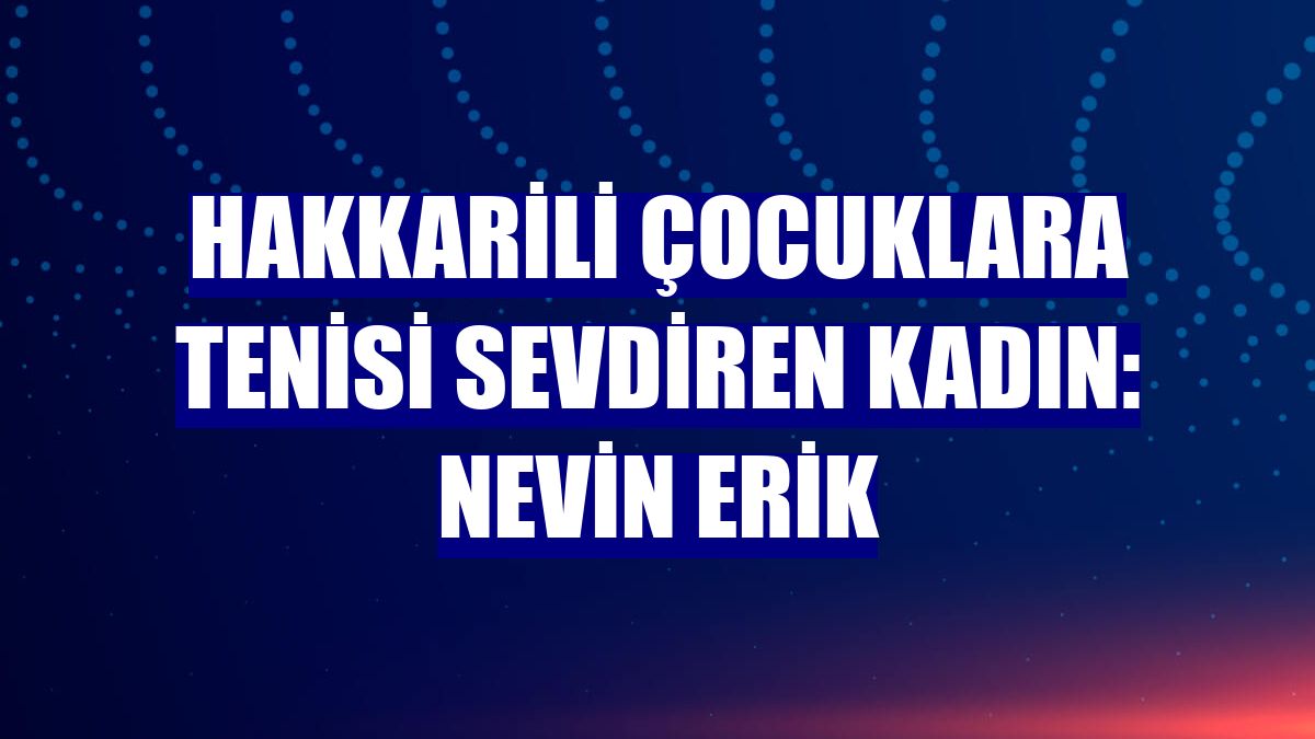 Hakkarili çocuklara tenisi sevdiren kadın: Nevin Erik