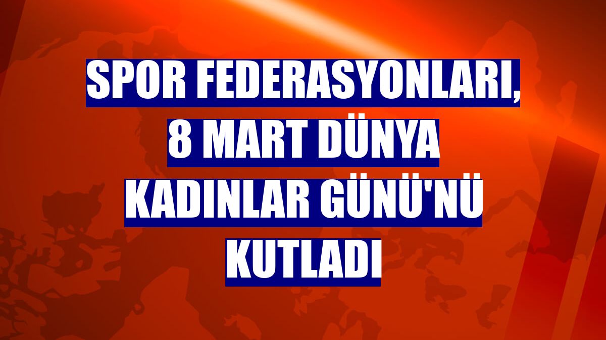 Spor federasyonları, 8 Mart Dünya Kadınlar Günü'nü kutladı