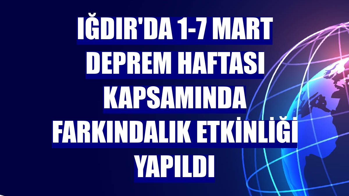 Iğdır'da 1-7 Mart Deprem Haftası kapsamında farkındalık etkinliği yapıldı