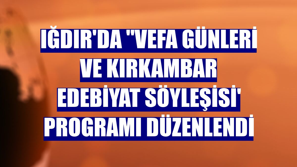Iğdır'da "Vefa Günleri ve Kırkambar Edebiyat Söyleşisi' programı düzenlendi