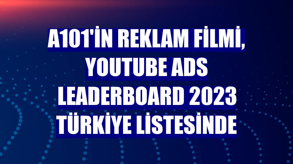 A101'in reklam filmi, YouTube Ads Leaderboard 2023 Türkiye listesinde